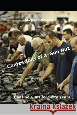 Confessions of a Gun Nut: Chasing Guns for Sixty Years Michael R. Weisser 9780578448930 R. R. Bowker - książka