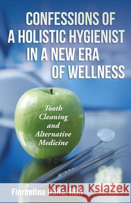 Confessions of a Holistic Hygienist in a New Era of Wellness: Tooth Cleaning and Alternative Medicine Galla, Rdh Florentina 9781452522661 Balboa Press - książka