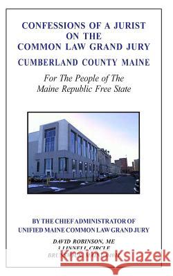 Confessions of a Jurist on the Common Law Grand Jury Cumberland County Maine: For The People of The Maine Republic Free State Robinson, David E. 9781499243666 Createspace - książka
