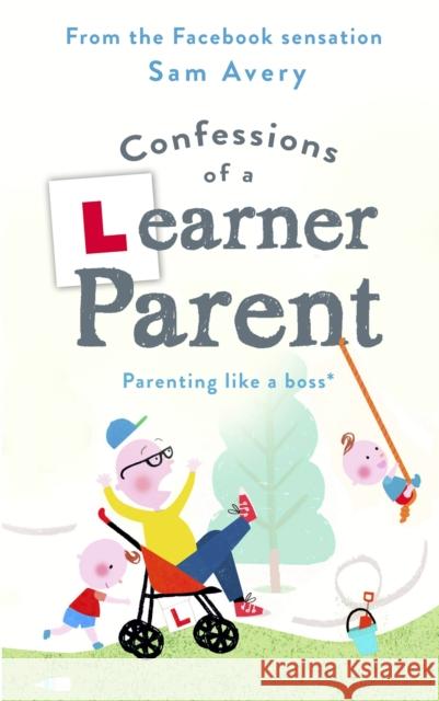 Confessions of a Learner Parent: Parenting Like a Boss. (an Inexperienced, Slightly Ineffectual Boss.) Avery, Sam 9781409175636  - książka
