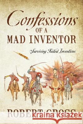 Confessions of a Mad Inventor: Surviving Failed Inventions Robert Gross 9781478782681 Outskirts Press - książka