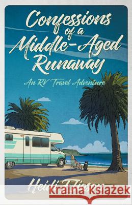 Confessions of a Middle-Aged Runaway: An RV Travel Adventure Heidi Eliason 9781733641005 Runaway Publishing - książka