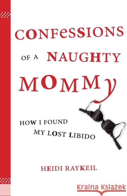 Confessions of a Naughty Mommy: How I Found My Lost Libido Heidi Raykeil 9781580051576 Seal Press (CA) - książka