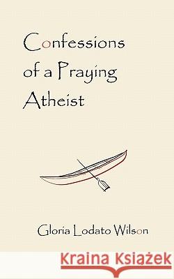 Confessions of a Praying Atheist Gloria Lodato Wilson 9781450564717 Createspace - książka