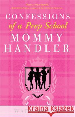 Confessions of a Prep School Mommy Handler: A Memoir Wade Rouse 9780307382719 Three Rivers Press (CA) - książka