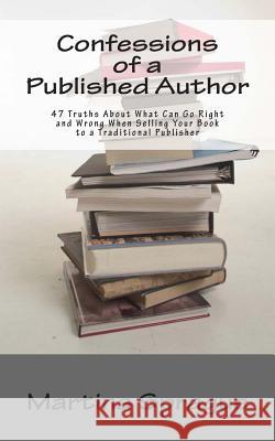 Confessions of a Published Author: 47 Truths about What Can Go Right and Wrong When Selling Your Book to a Traditional Publisher Martina Sprague 9781495267758 Createspace - książka