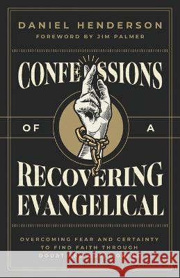 Confessions of a Recovering Evangelical: Overcoming Fear and Certainty to Find Faith Through Doubt and Questioning Daniel Henderson, Jim Palmer 9781957007274 Quoir - książka