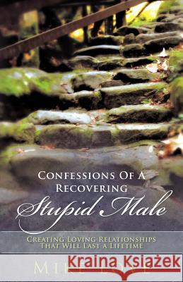 Confessions of a Recovering Stupid Male: Creating Loving Relationships That Will Last a Lifetime Love, Mike 9781452534619 Balboa Press - książka