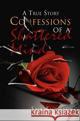 Confessions of a Shattered Mind: A True Story Elizabeth, Erin 9781465339973 Xlibris Corporation - książka