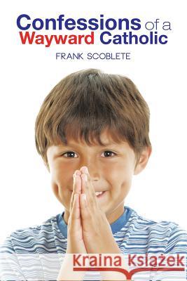 Confessions of a Wayward Catholic Frank Scoblete 9781491824269 Authorhouse - książka