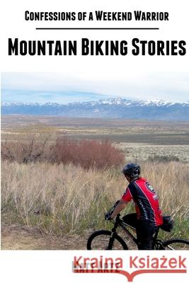 Confessions of a Weekend Warrior: Mountain Biking Stories Matt Artz 9781304139900 Lulu.com - książka
