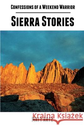 Confessions of a Weekend Warrior: Sierra Stories Matt Artz 9781304061973 Lulu.com - książka