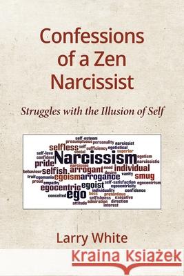 Confessions of a Zen Narcissist: Struggles with the Illusion of Self Larry White 9781734298901 Larry White - książka