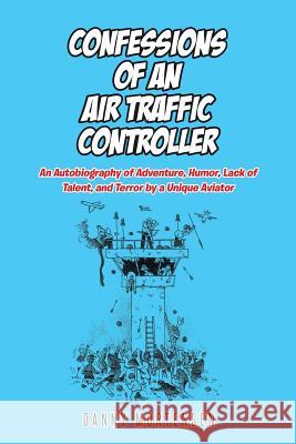 Confessions of an Air Traffic Controller: An Autobiography of Adventure, Humor, Lack of Talent, and Terror by a Unique Aviator Danny Mortensen 9781642999129 Christian Faith - książka