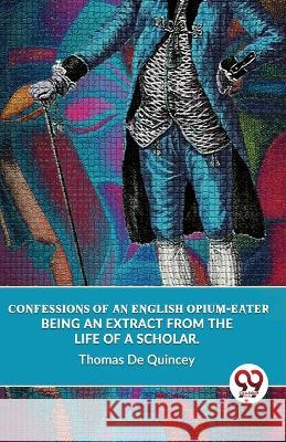 Confessions Of An English Opium-Eater Being An Extract From The Life Of A Scholar. Thomas de Quincey   9789357489188 Double 9 Books - książka