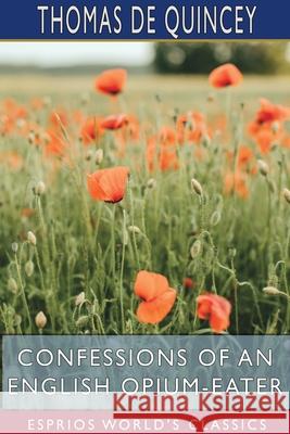 Confessions of an English Opium-Eater (Esprios Classics): Being an Extract from the Life of a Scholar. Quincey, Thomas de 9781715720780 Blurb - książka