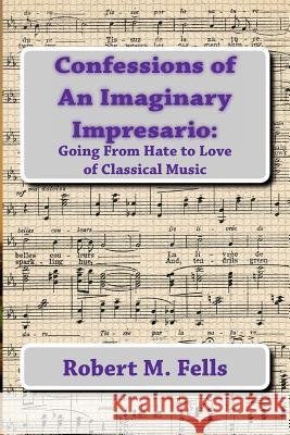 Confessions of An Imaginary Impresario: : Going From Hate to Love of Classical Music Fells, Robert M. 9781475194791 Createspace - książka