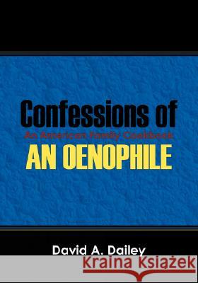 Confessions of An Oenophile - An American Family Cookbook David A Dailey 9781432722548 OUTSKIRTS PRESS - książka