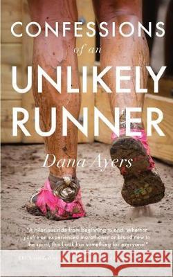 Confessions of an Unlikely Runner: A Guide to Racing and Obstacle Courses for the Averagely Fit and Halfway Dedicated Dana Ayers 9780692920299 GP Press - książka