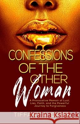 Confessions of the Other Woman: A Provocative Memoir of Lust, Lies, Faith, and the Powerful Journey to Forgiveness Bernice Barber Tiffany a. Davis 9780578603551 L a E Publishing Group - książka