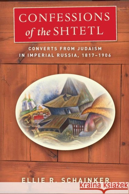 Confessions of the Shtetl: Converts from Judaism in Imperial Russia, 1817-1906 Ellie Schainker 9780804798280 Stanford University Press - książka