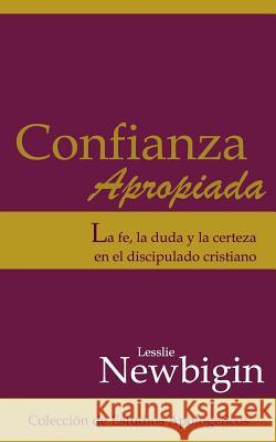 Confianza Apropiada: La Fe, La Duda Y La Certeza En El Discipulado Cristiano Lesslie Newbigin 9781541379954 Createspace Independent Publishing Platform - książka