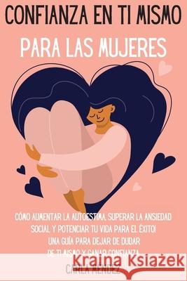 Confianza en ti mismo para las mujeres: Cómo aumentar la autoestima, superar la ansiedad social y potenciar tu vida para el éxito! Una guía para dejar Méndez, Carla 9781803668208 Pisces Publishing - książka
