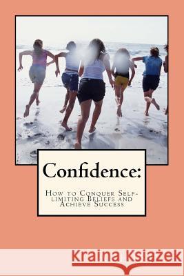 Confidence: : How to Conquer Self-limiting Beliefs and Achieve Success Ashish 9781517301118 Createspace - książka