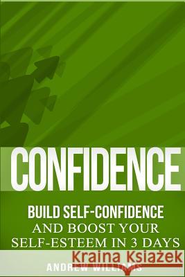 Confidence: BUILD SELF-CONFIDENCE and Boost Your SELF-ESTEEM in 3 Days Williams, Andrew 9781523974030 Createspace Independent Publishing Platform - książka