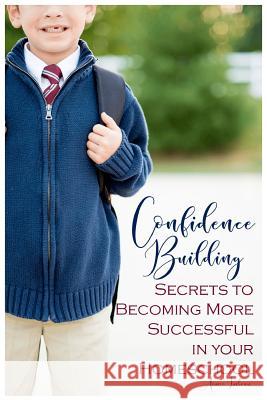 Confidence Building Secrets to Becoming More Successful in your Homeschool Imbeau, Aimee 9781983608148 Createspace Independent Publishing Platform - książka