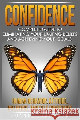 Confidence: Complete Guide to Eliminating your Limiting Beliefs and Achieving your Goals - Human Behavior, Attitude, Influence, an Jackson, Joanna 9781532860928 Createspace Independent Publishing Platform - książka