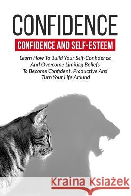 Confidence: Confidence And Self-Esteem: Learn How To Build Your Self-Confidence Dawn, Kristina 9781534601420 Createspace Independent Publishing Platform - książka
