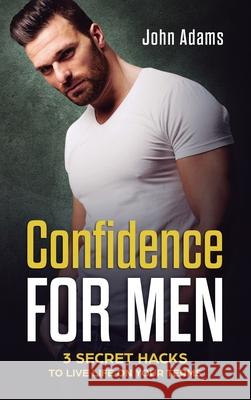 Confidence for Men: 3 Secret Hacks to Live Life on Your Terms John Adams 9781951999810 Self Improvement by John Adams - książka