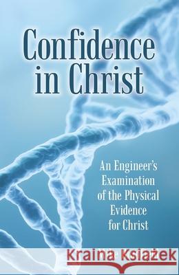 Confidence in Christ: An Engineer's Examination of the Physical Evidence for Christ Mike Bradfield 9781973626817 WestBow Press - książka