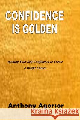 Confidence is Golden: Igniting your confidence to create a bright future Agorsor, Anthony 9781729139554 Independently Published - książka