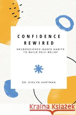 Confidence Rewired: Neuroscience-Based Habits to Build Self-Belief Evelyn Hartman 9789371775113 Mindful Pages - książka