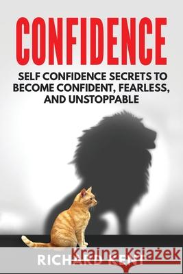 Confidence: Self Confidence Secrets to Become Confident, Fearless, and Unstoppable Richard Kent 9781543007602 Createspace Independent Publishing Platform - książka