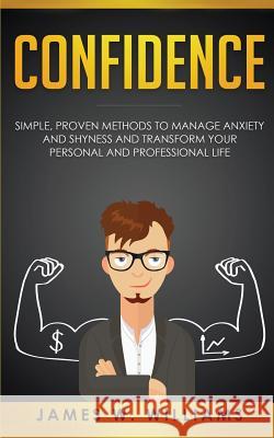 Confidence: Simple, Proven Methods to Manage Anxiety and Shyness, and Transform Your Personal and Professional Life James W Williams 9781951030261 SD Publishing LLC - książka