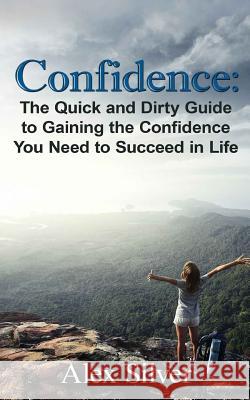 Confidence: The Quick and Dirty Guide to Gaining the Confidence You Need to Succ Alex Silver 9781539484479 Createspace Independent Publishing Platform - książka