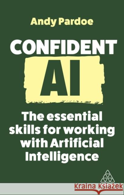 Confident AI: The Essential Skills for Working With Artificial Intelligence Andy Pardoe 9781398615724 Kogan Page Ltd - książka