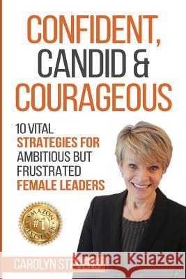 Confident, Candid & Courageous: 10 Vital Strategies for Ambitious But Frustrated Female Leaders Caroyn Stevens 9780648587606 Leading Performance Pty Ltd - książka