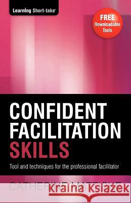Confident Facilitation Skills: Tools and techniques for the professional facilitator Mattiske, Catherine 9781921547058 Tpc - The Performance Company Pty Limited - książka