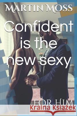 Confident is the new sexy: For Him Martin Moss 9781697900064 Independently Published - książka