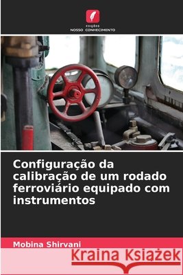 Configuração da calibração de um rodado ferroviário equipado com instrumentos Shirvani, Mobina 9786209575808 Edições Nosso Conhecimento - książka