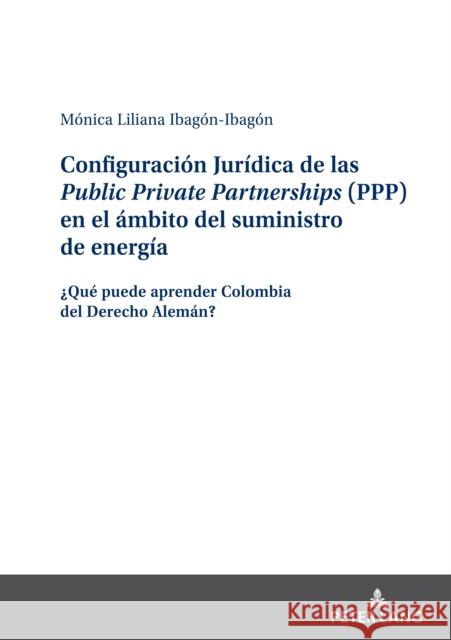 Configuración Jurídica de Las Public Private Partnerships (Ppp) En El Ámbito del Suministro de Energía: ¿Qué Puede Aprender Colombia del Derecho Alemá Ibagón-Ibagón, Mónica-Liliana 9783631888414 Peter Lang Gmbh, Internationaler Verlag Der W - książka