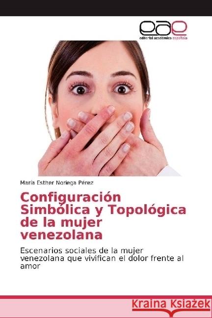 Configuración Simbólica y Topológica de la mujer venezolana : Escenarios sociales de la mujer venezolana que vivifican el dolor frente al amor Noriega Pérez, María Esther 9783639530711 Editorial Académica Española - książka