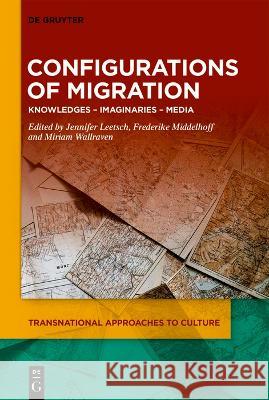 Configurations of Migration: Knowledges - Imaginaries - Media Jennifer Leetsch Frederike Karolin Middelhoff Miriam Agnes Wallraven 9783110783797 de Gruyter - książka
