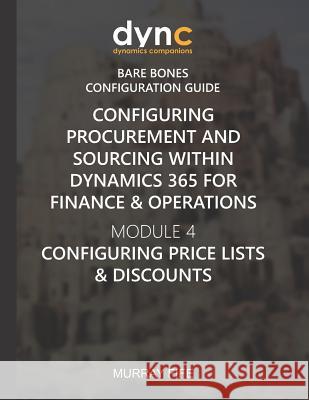 Configuring Procurement and Sourcing within Dynamics 365 for Finance & Operations: Module 4: Configuring Price Lists & Discounts Murray Fife 9781078198516 Independently Published - książka