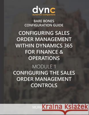 Configuring Sales Order Management within Dynamics 365 for Finance & Operations: Module 1: Configuring the Sales Order Management Controls Murray Fife 9781078200783 Independently Published - książka