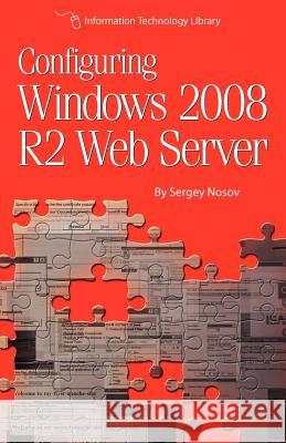 Configuring Windows 2008 R2 Web Server: A step-by-step guide to building Internet servers with Windows Nosov, Sergey 9781479216307 Createspace - książka